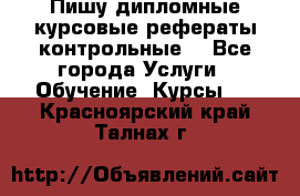 Пишу дипломные курсовые рефераты контрольные  - Все города Услуги » Обучение. Курсы   . Красноярский край,Талнах г.